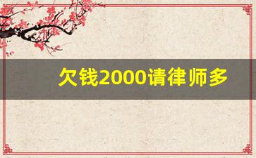 欠钱2000请律师多少钱_2000块钱起诉 律师费是多少